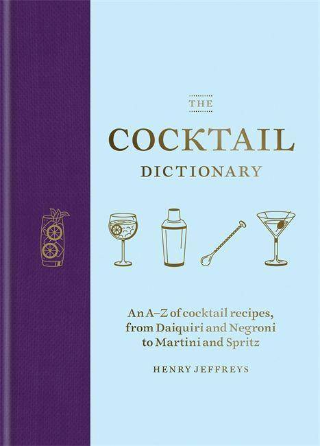 The Cocktail Dictionary An A-Z of cocktail recipes, from Daiquiri and Negroni to Martini and Spritz