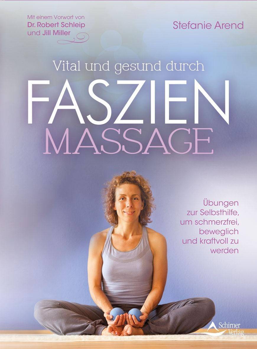 Vital und gesund durch Faszien-Massage Übungen zur Selbsthilfe, um schmerzfrei, beweglich und kraftvoll zu werden. Vorw. v. Robert Schleip u. Jill Mi