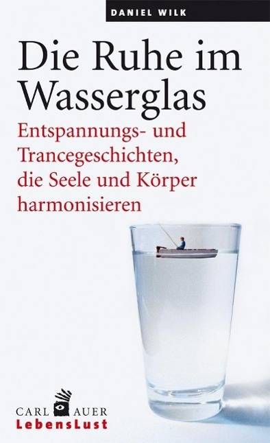 Die Ruhe im Wasserglas Entspannungs- und Trancegeschichten, die Seele und Körper harmonisieren