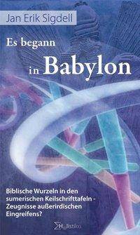 Es begann in Babylon Biblische Wurzeln in den sumerischen Keilschrifttafeln- Zeugnisse außerirdischen Eingreifens?