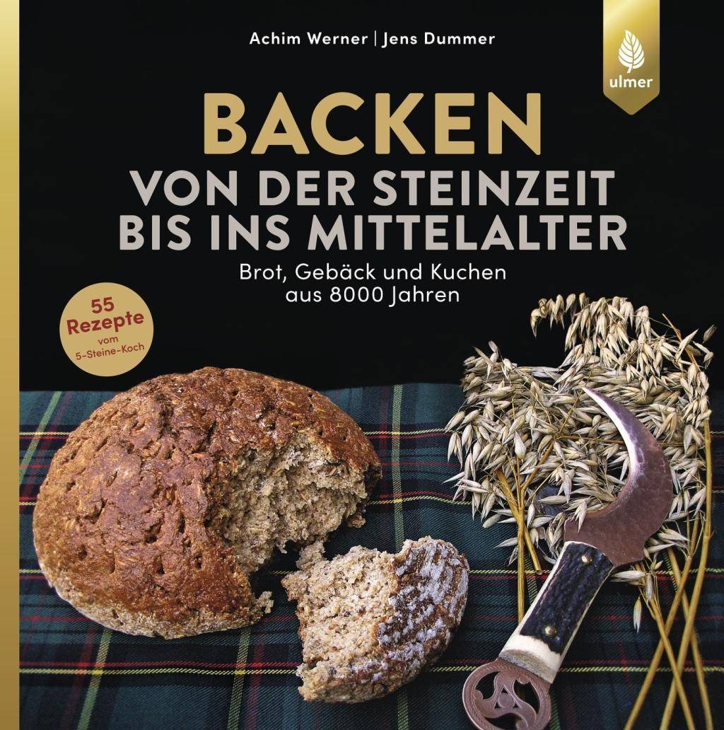Backen von der Steinzeit bis ins Mittelalter Brot, Gebäck und Kuchen aus 8000 Jahren