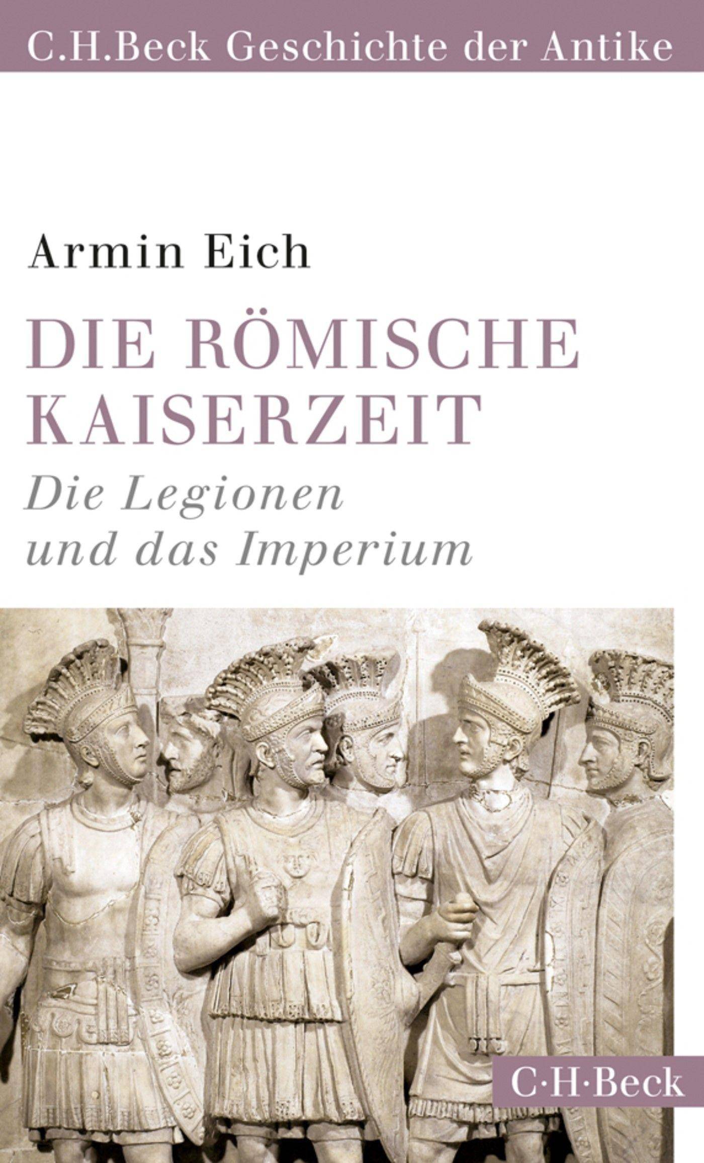 Die römische Kaiserzeit Die Legionen und das Imperium (C.H.Beck Geschichte der Antike)