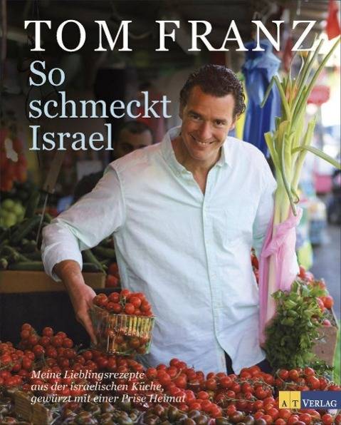 So schmeckt Israel Meine Lieblingsrezepte aus der israelischen Küche, gewürzt mit einer Prise Heimat