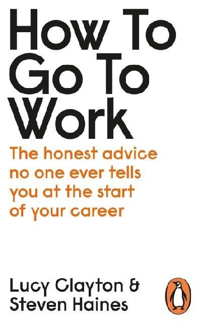 How to Go to Work The Honest Advice No One Ever Tells You at the Start of Your Career