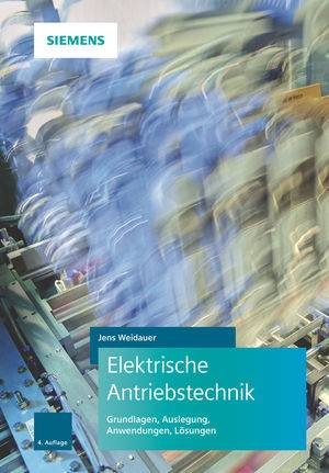Elektrische Antriebstechnik Grundlagen, Auslegung, Anwendungen, Lösungen