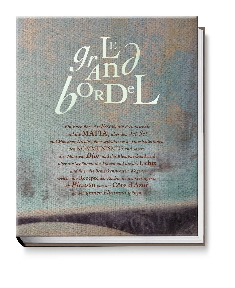 Le grand bordel Ein Buch über das Essen, die Freundschaft und die Mafia, über den Jet Set und Monsieur Nicolas, selbstbewusste Haushälterinnen, den