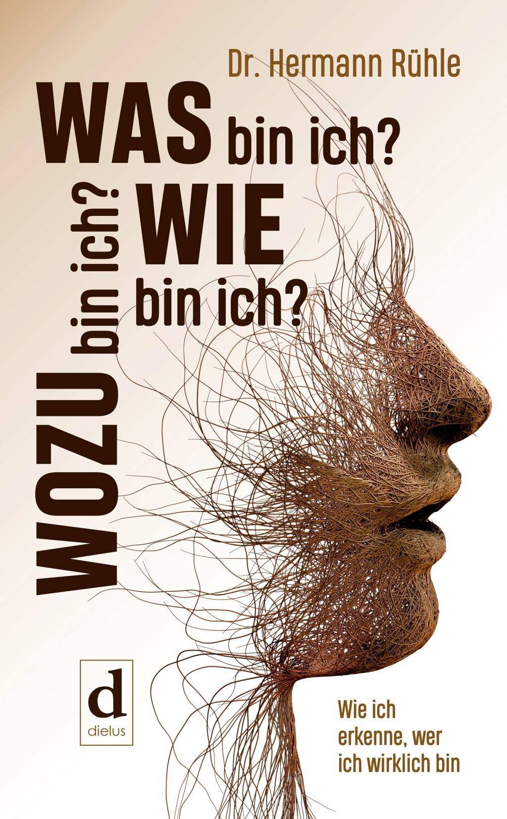 Was bin ich? Wie bin ich? Wozu bin ich? Wie ich erkenne, wer ich wirklich bin