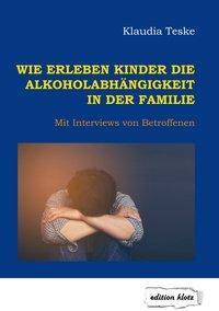 Wie erleben Kinder die Alkoholabhängigkeit in der Familie Mit Interviews von Betroffenen
