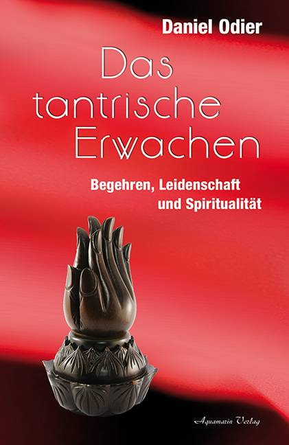 Das tantrische Erwachen Begehren, Leidenschaft und Spiritualität
