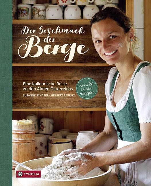 Der Geschmack der Berge Eine kulinarische Reise zu den Almen Österreichs. Mit über 60 köstlichen Rezepten