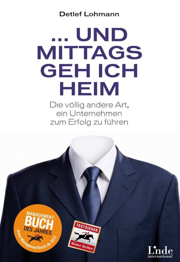 Und mittags geh ich heim Die völlig andere Art, ein Unternehmen zum Erfolg zu führen
