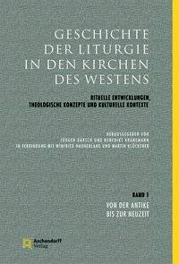 Geschichte der Liturgie in den Kirchen des Westens. Bd.1 Rituelle Entwicklungen, theologische Konzepte und kulturelle Kontexte. Von der Antike bis