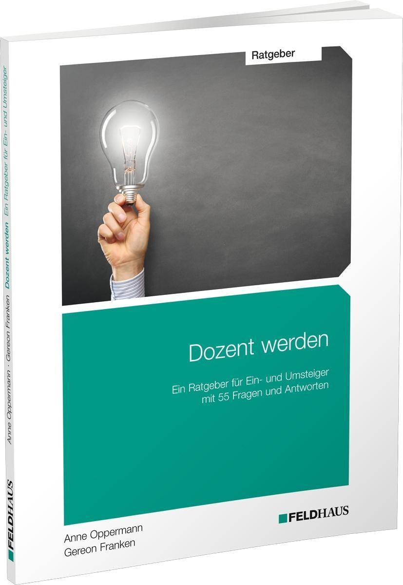 Dozent werden Ein Ratgeber für Ein- und Umsteiger mit 55 Fragen und Antworten