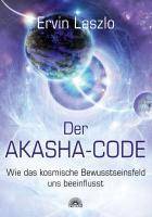 Der Akasha-Code Wie das kosmische Bewusstseinsfeld uns beeinflusst