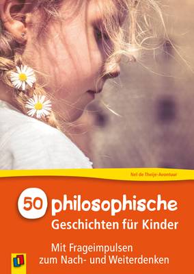 50 philosophische Geschichten für Kinder Mit Frageimpulsen zum Nach- und Weiterdenken