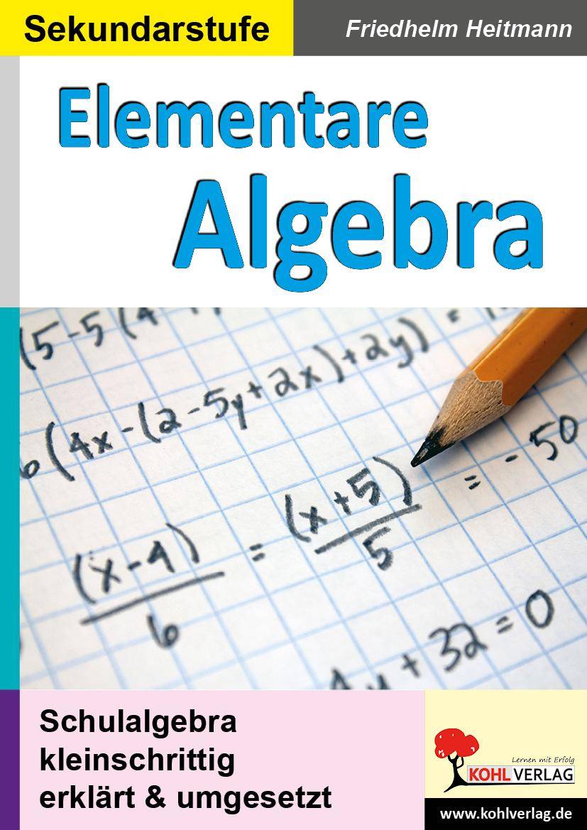Elementare Algebra Schulalgebra kleinschrittig erklärt und umgesetzt. Sekundarstufe