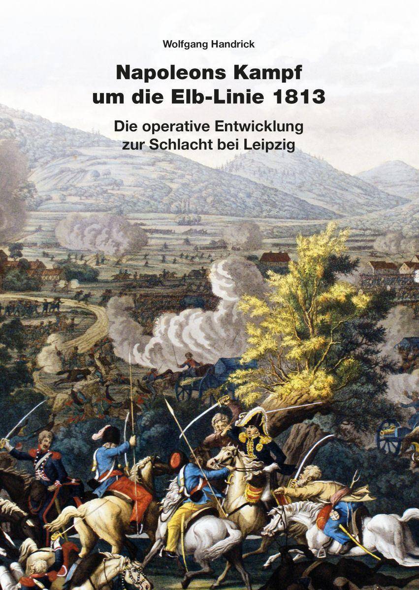 Napoleons Kampf um die Elb-Linie 1813 Die operative Entwicklung zur Schlacht bei Leipzig