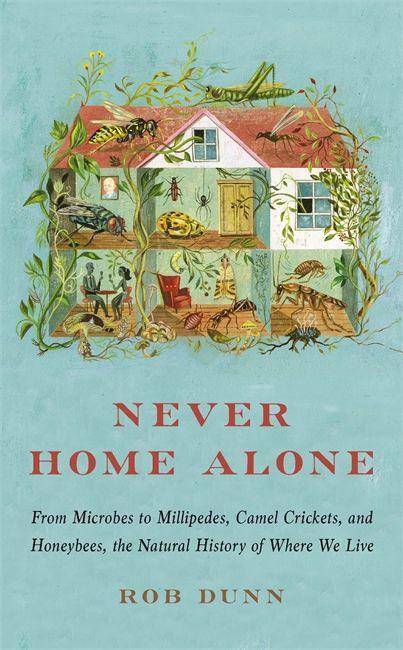 Never Home Alone From Microbes to Millipedes, Camel Crickets, and Honeybees, the Natural History of Where We Live