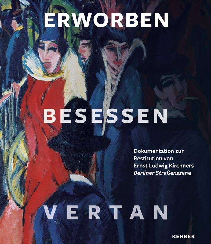 Erworben · Besessen · Vertan Dokumentation zur Restitution von Ernst Ludwig Kirchners Berliner Straßenszene