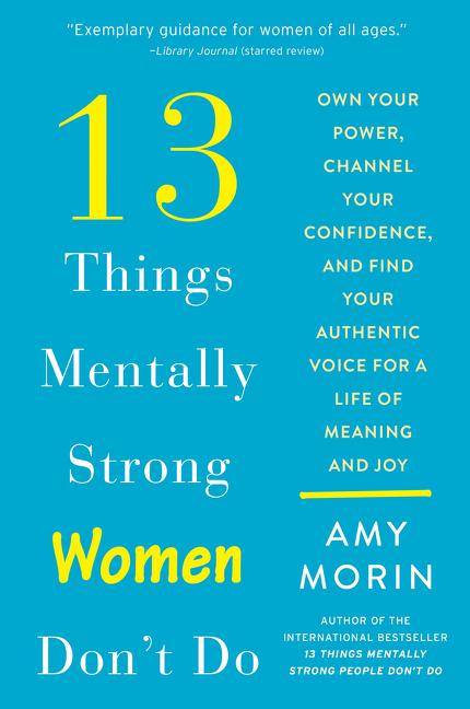 13 Things Mentally Strong Women Don't Do Own Your Power, Channel Your Confidence, and Find Your Authentic Voice for a Life of Meaning and Joy