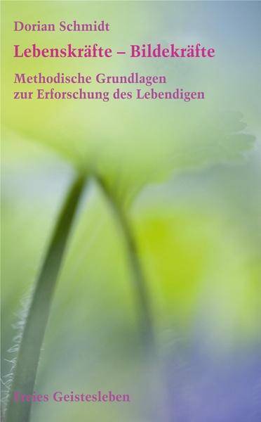 Lebenskräfte - Bildekräfte Methodische Grundlagen zur Erforschung des Lebendigen. Einführung in die Bildekräfteforschung 1