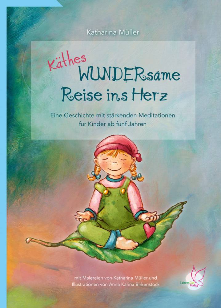 Käthes WUNDERsame Reise in Herz Eine Geschichte mit stärkenden Meditationen für Kinder ab fünf Jahren. Bilderbuch