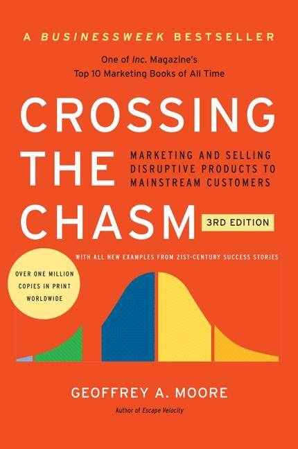 Crossing the Chasm, 3rd Edition Marketing and Selling Disruptive Products to Mainstream Customers