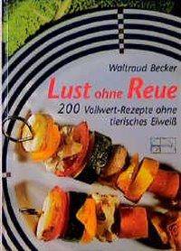Lust ohne Reue 200 Vollwert-Rezepte ohne tierisches Eiweiß