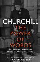 Churchill: The Power of Words His remarkable life recounted through his writings and speeches