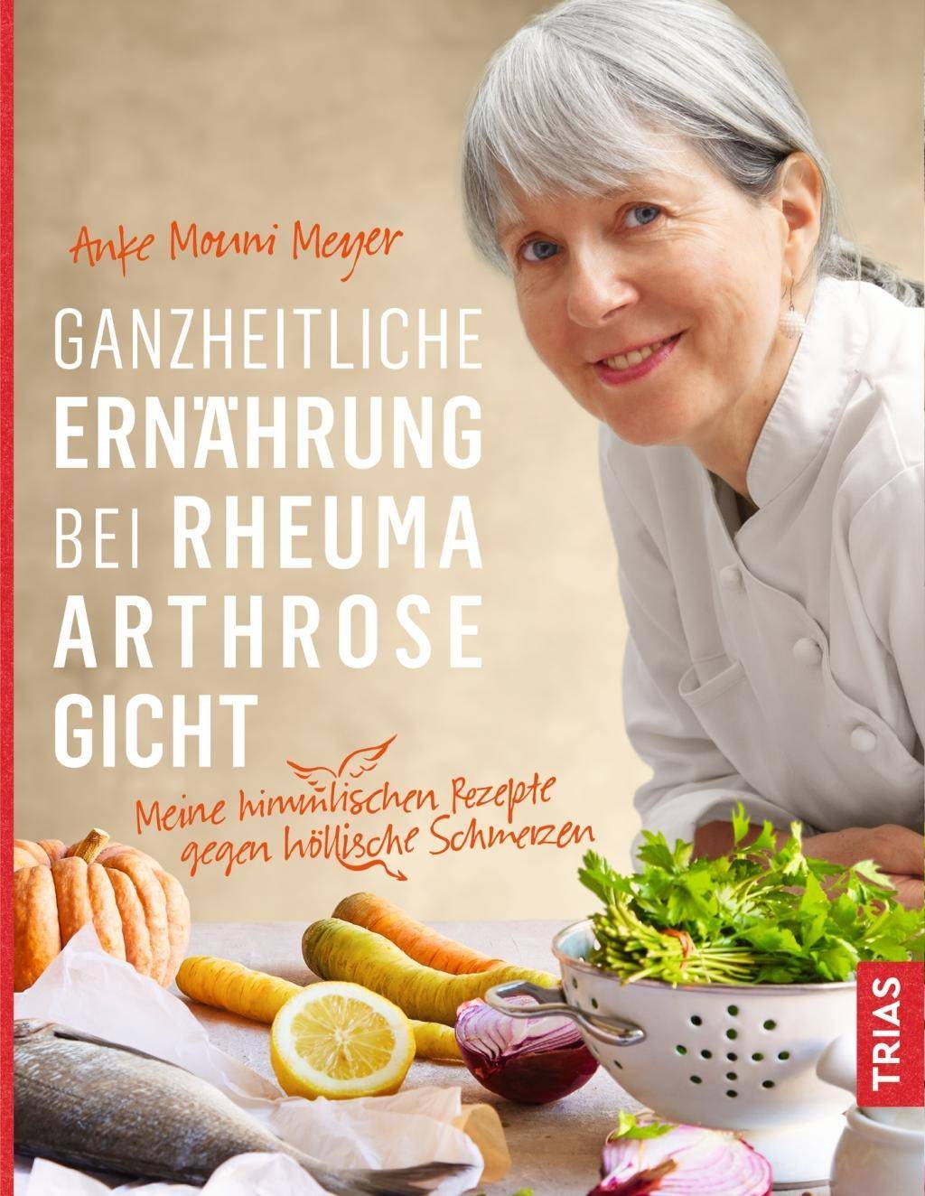 Ganzheitliche Ernährung bei Rheuma, Arthrose, Gicht Meine himmlischen Rezepte gegen höllische Schmerzen