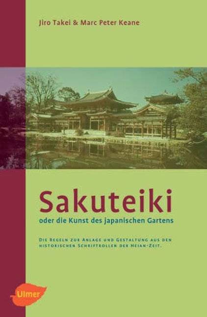 Sakuteiki oder die Kunst des japanischen Gartens Die Regeln zur Anlage und Gestaltung aus den historischen Schriftrollen der Heian-Zeit