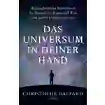 Das Universum in deiner Hand Die unglaubliche Reise durch die Weiten von Raum und Zeit und zu den Dingen dahinter Das Universum in deiner Hand Die unglaubliche Reise durch die Weiten von Raum und Zeit und zu den Dingen dahinter