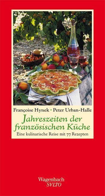 Jahreszeiten der französischen Küche Eine kulinarische Reise mit 77 Rezepten