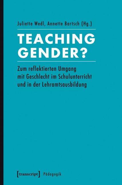 Teaching Gender? Zum reflektierten Umgang mit Geschlecht im Schulunterricht und in der Lehramtsausbildung