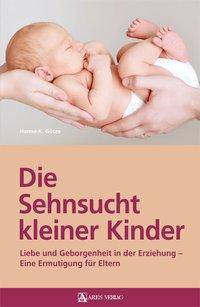 Die Sehnsucht kleiner Kinder Liebe und Geborgenheit in der Erziehung - Eine Ermutigung für Eltern