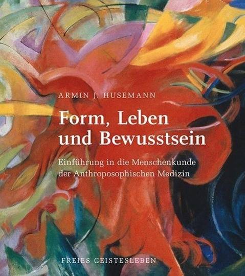 Form, Leben und Bewusstsein Einführung in die Menschenkunde der Anthroposophischen Medizin