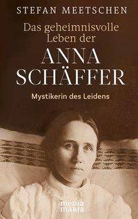 Das geheimnisvolle Leben der Anna Schäffer Mystikerin des Leidens