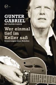 Gunter Gabriel: Wer einmal tief im Keller saß Erinnerungen eines Rebellen