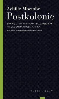 Postkolonie Zur politischen Vorstellungskraft im gegenwärtigen Afrika