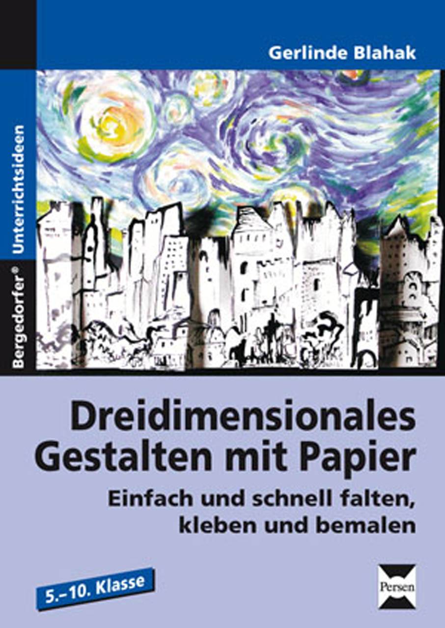 Dreidimensionales Gestalten mit Papier Einfach und schnell falten, kleben und bemalen (5. bis 10. Klasse)