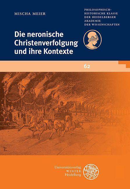 Die neronische Christenverfolgung und ihre Kontexte Schriften der Philosophisch-historischen Klasse der Heidelberger Akademie der Wissenschaften 62