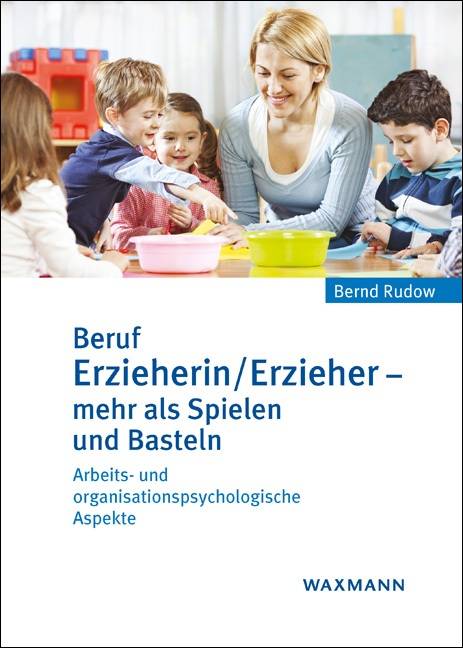 Beruf Erzieherin/Erzieher - mehr als Spielen und Basteln Arbeits- und organisationspsychologische Aspekte. Ein Fach- und Lehrbuch