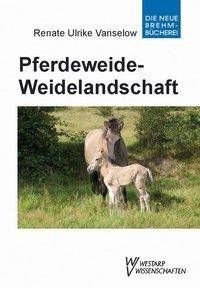 Pferdeweide - Weidelandschaft Kulturgeschichtliche, ökologische und tiermedizinische Zusammenhänge. Ein Leitfaden und Handbuch für die Praxis