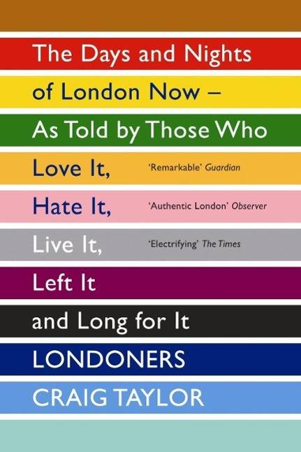 Londoners The Days and Nights of London Now - as Told by Those Who Love it, Hate it, Live it, Left it and Long for it