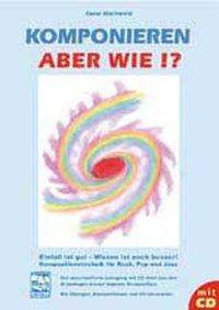 Komponieren, aber wie?!, mit Audio-CD Ideen sind gut, Wissen ist besser! Kompositionstechnik für Rock, Pop und Jazz. Der zielorientierte Lehrgang mit