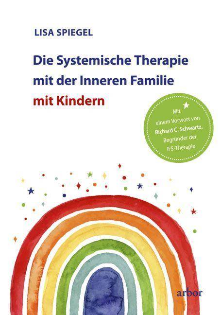 Die Systemische Therapie mit der Inneren Familie mit Kindern Mit einem Vorwort von Richard C. Schwartz, Begründer der IFS-Therapie