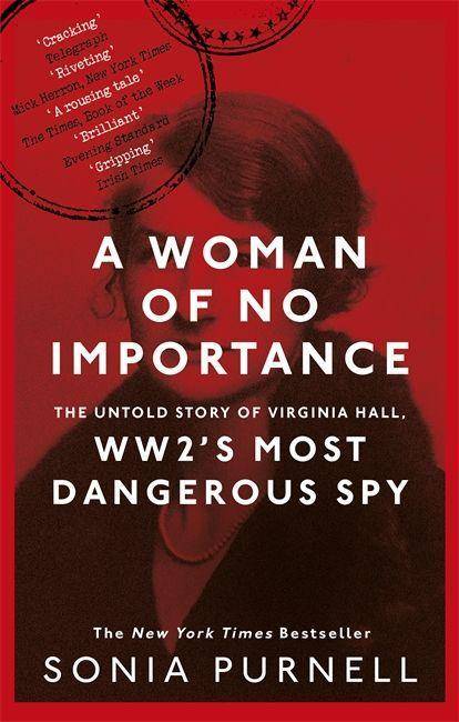 A Woman of No Importance The Untold Story of Virginia Hall, WWII's Most Dangerous Spy