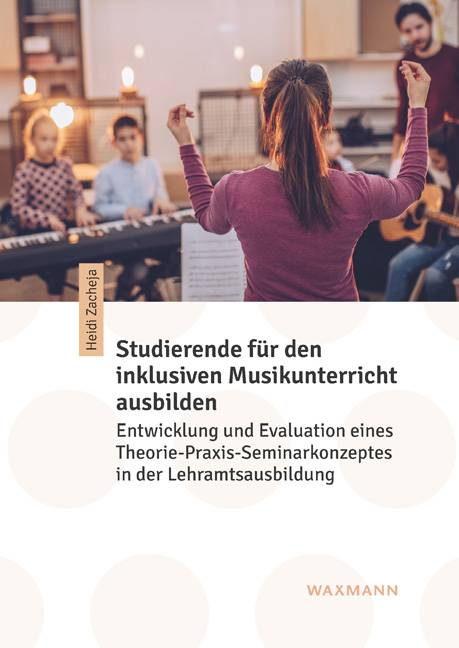Studierende für den inklusiven Musikunterricht ausbilden Entwicklung und Evaluation eines Theorie-Praxis-Seminarkonzeptes in der Lehramtsausbildung.