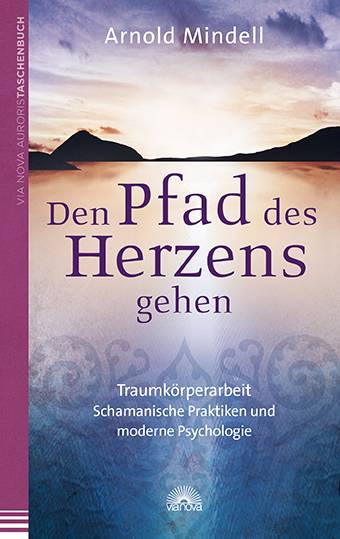 Den Pfad des Herzens gehen Traumkörperarbeit - Schamanische Praktiken und moderne Psychologie