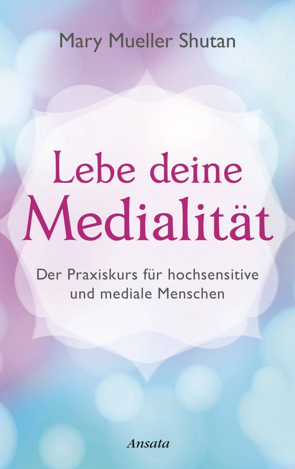 Lebe deine Medialität Der Praxiskurs für hochsensitive und mediale Menschen